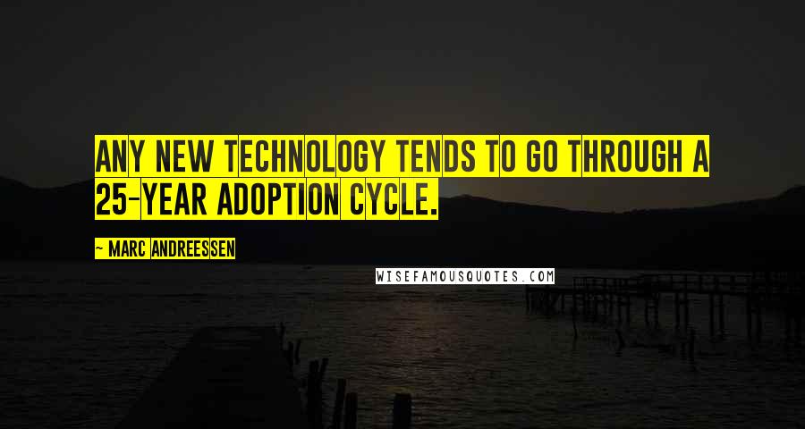 Marc Andreessen quotes: Any new technology tends to go through a 25-year adoption cycle.