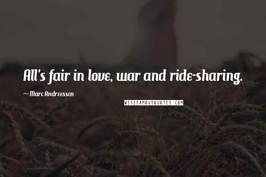 Marc Andreessen quotes: All's fair in love, war and ride-sharing.