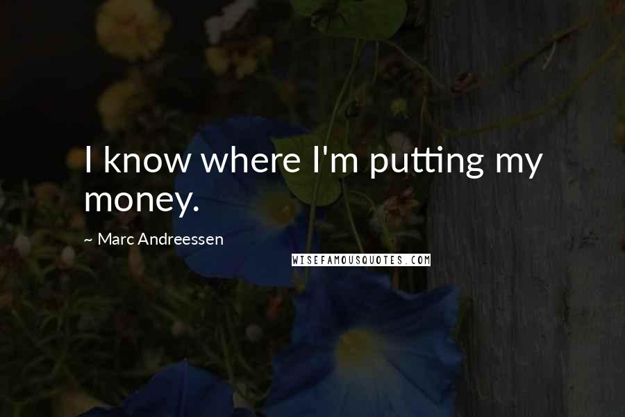 Marc Andreessen quotes: I know where I'm putting my money.