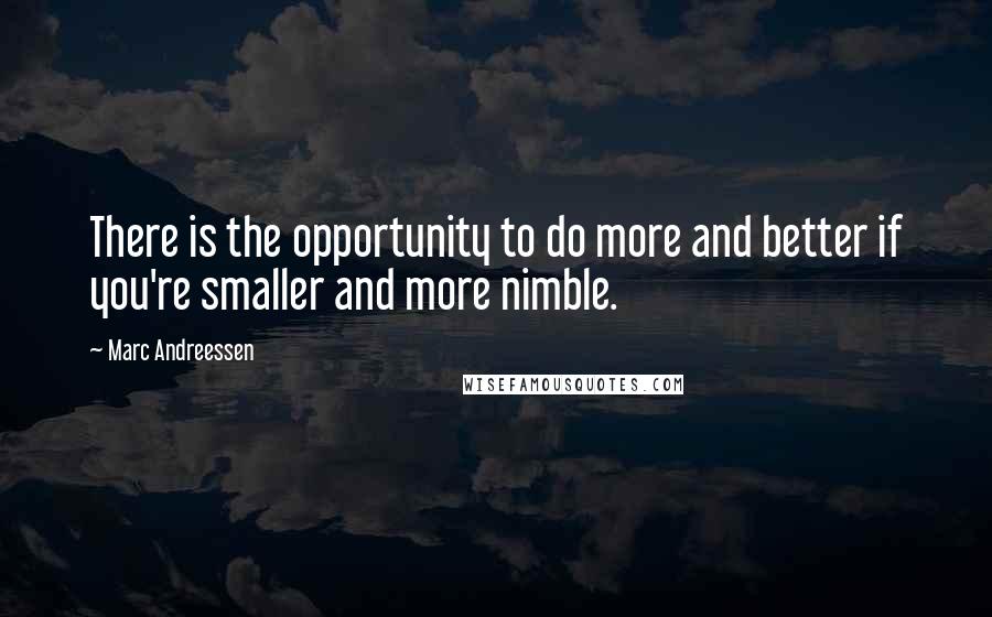 Marc Andreessen quotes: There is the opportunity to do more and better if you're smaller and more nimble.
