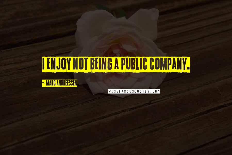 Marc Andreessen quotes: I enjoy not being a public company.