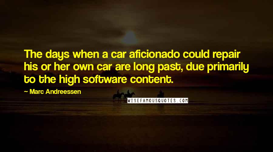 Marc Andreessen quotes: The days when a car aficionado could repair his or her own car are long past, due primarily to the high software content.