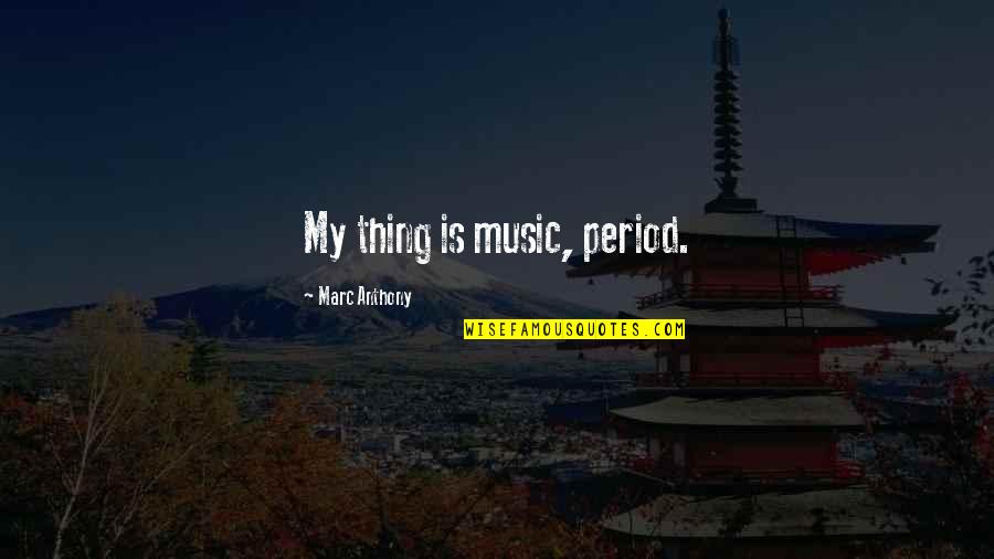 Marc Anthony Music Quotes By Marc Anthony: My thing is music, period.