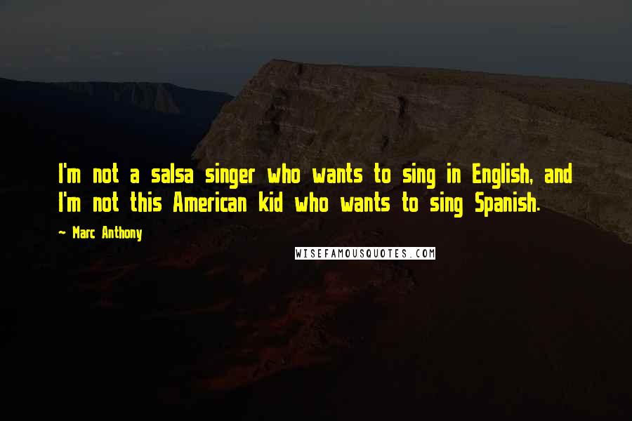 Marc Anthony quotes: I'm not a salsa singer who wants to sing in English, and I'm not this American kid who wants to sing Spanish.