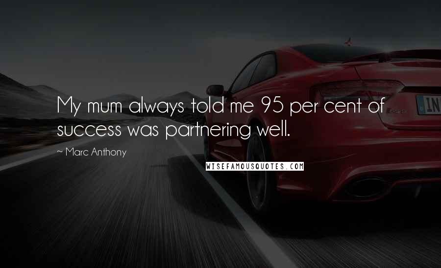 Marc Anthony quotes: My mum always told me 95 per cent of success was partnering well.