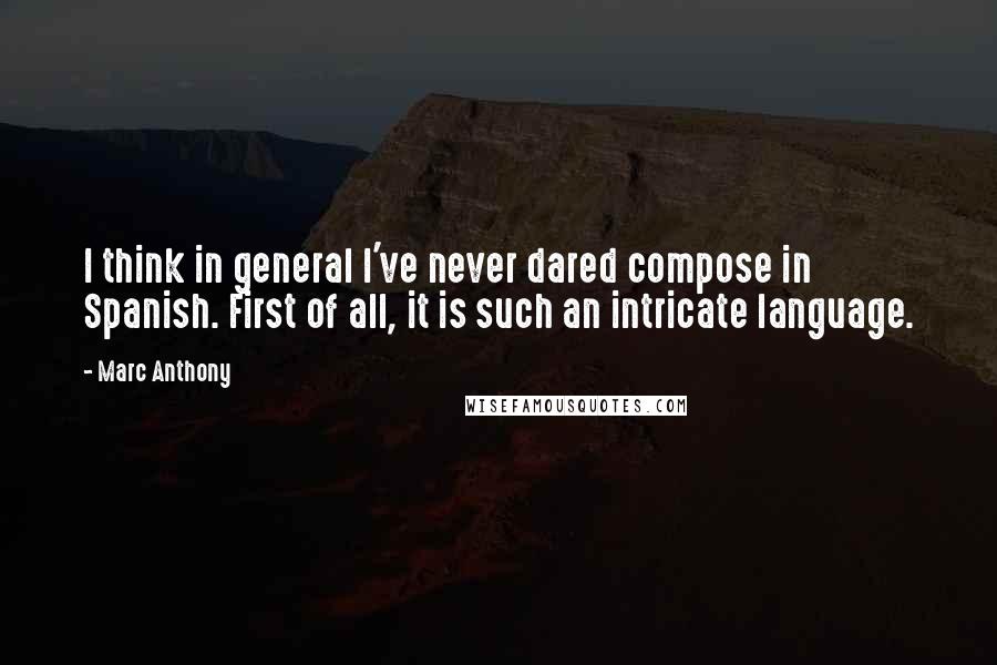 Marc Anthony quotes: I think in general I've never dared compose in Spanish. First of all, it is such an intricate language.