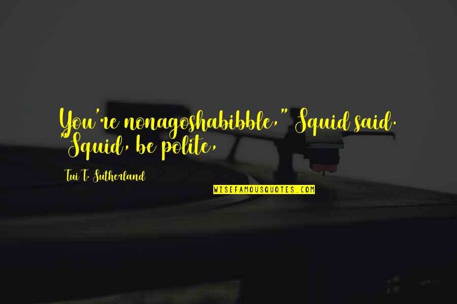 Marc Antony Rome Quotes By Tui T. Sutherland: You're nonagoshabibble," Squid said. "Squid, be polite,