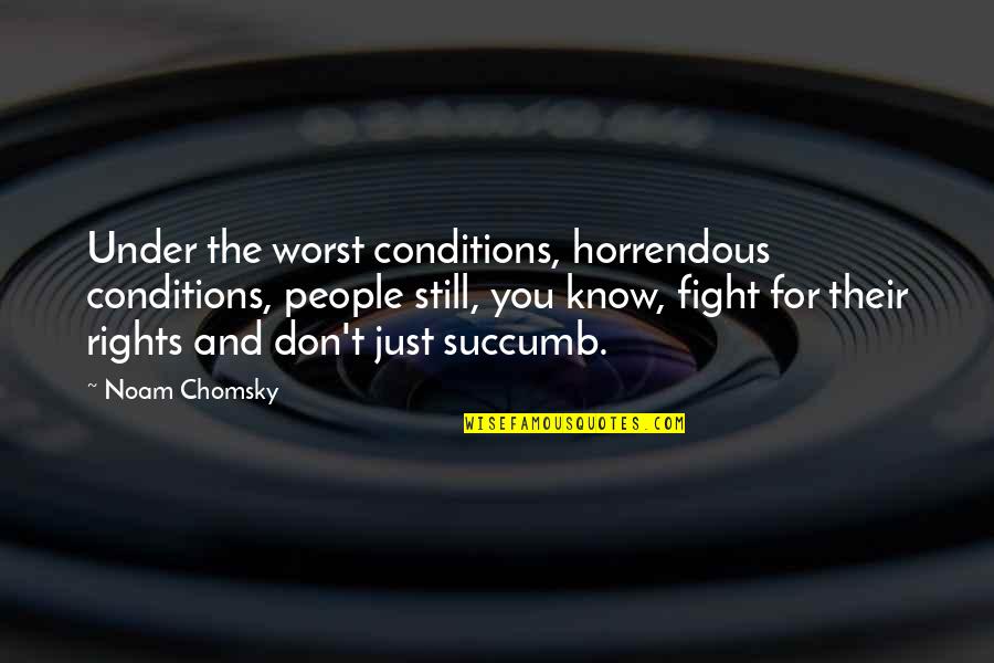 Marc Arcand Quotes By Noam Chomsky: Under the worst conditions, horrendous conditions, people still,