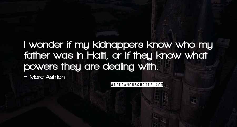 Marc Ashton quotes: I wonder if my kidnappers know who my father was in Haiti, or if they know what powers they are dealing with.