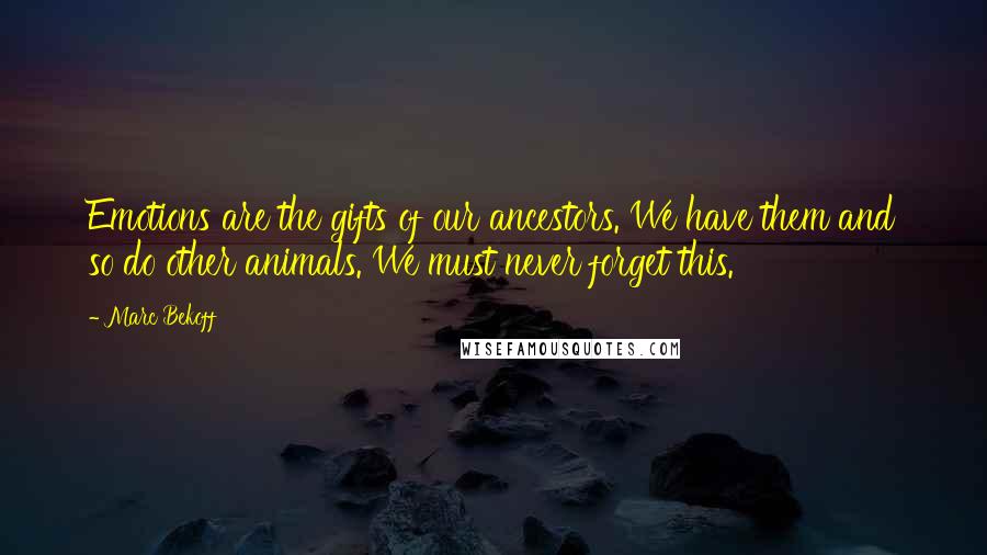 Marc Bekoff quotes: Emotions are the gifts of our ancestors. We have them and so do other animals. We must never forget this.