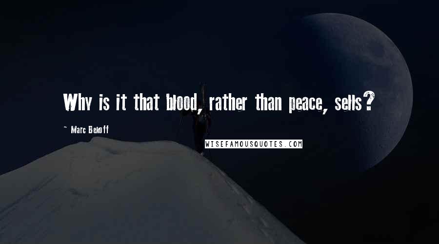 Marc Bekoff quotes: Why is it that blood, rather than peace, sells?