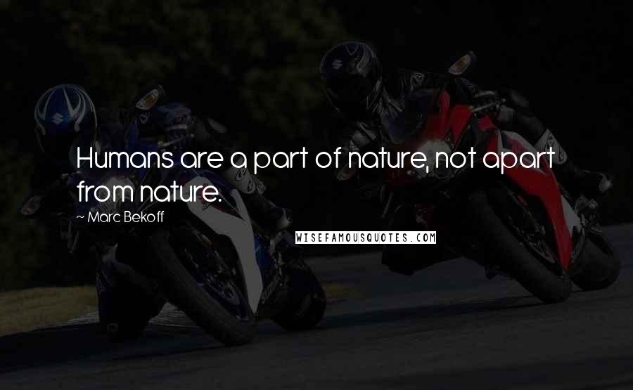 Marc Bekoff quotes: Humans are a part of nature, not apart from nature.