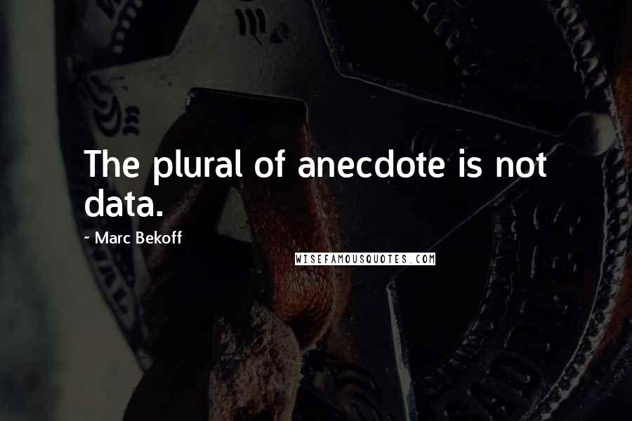 Marc Bekoff quotes: The plural of anecdote is not data.