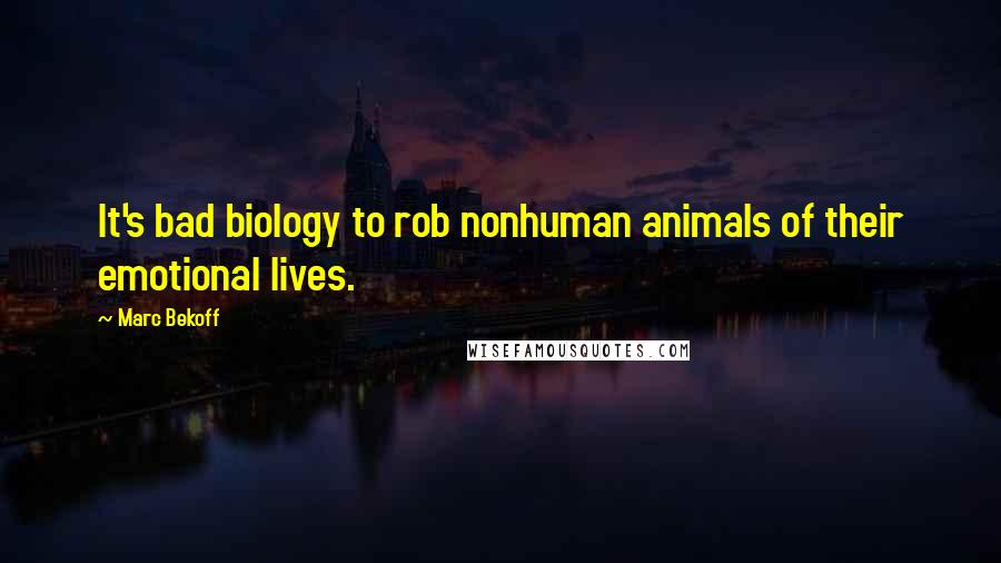 Marc Bekoff quotes: It's bad biology to rob nonhuman animals of their emotional lives.