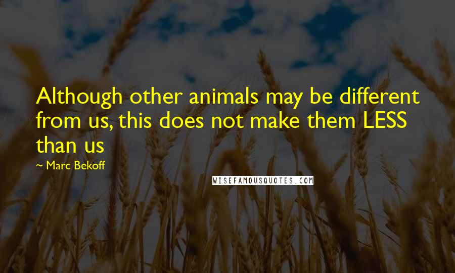 Marc Bekoff quotes: Although other animals may be different from us, this does not make them LESS than us