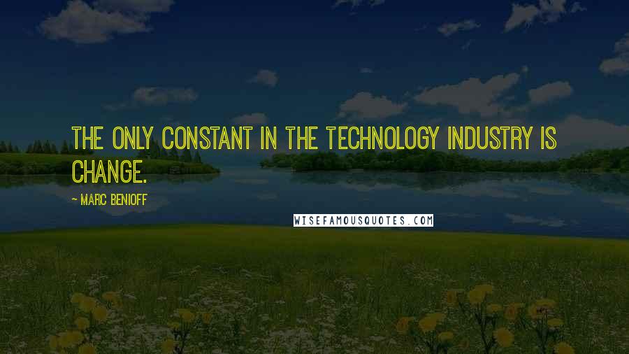Marc Benioff quotes: The only constant in the technology industry is change.