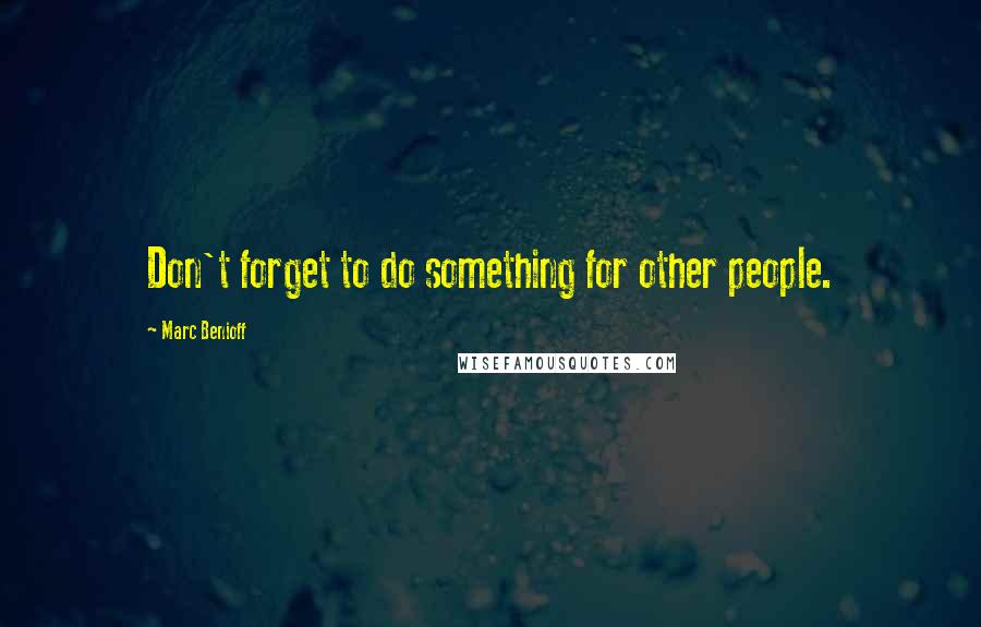 Marc Benioff quotes: Don't forget to do something for other people.