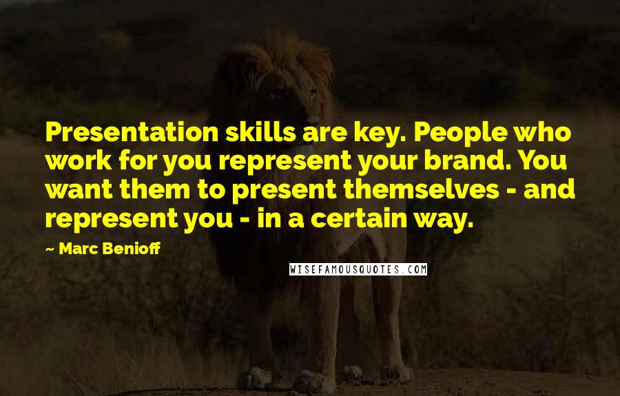 Marc Benioff quotes: Presentation skills are key. People who work for you represent your brand. You want them to present themselves - and represent you - in a certain way.