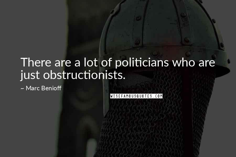 Marc Benioff quotes: There are a lot of politicians who are just obstructionists.