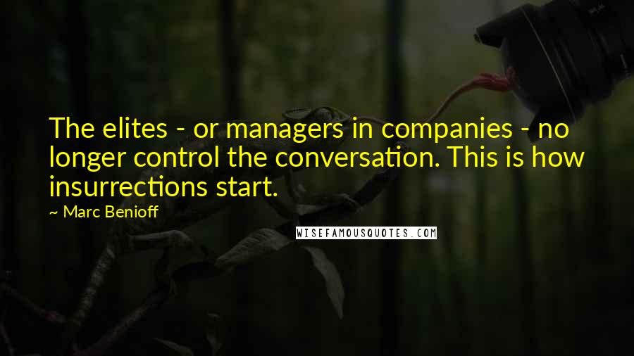 Marc Benioff quotes: The elites - or managers in companies - no longer control the conversation. This is how insurrections start.