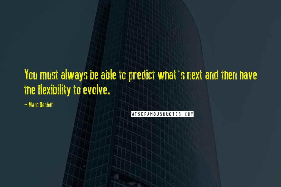 Marc Benioff quotes: You must always be able to predict what's next and then have the flexibility to evolve.