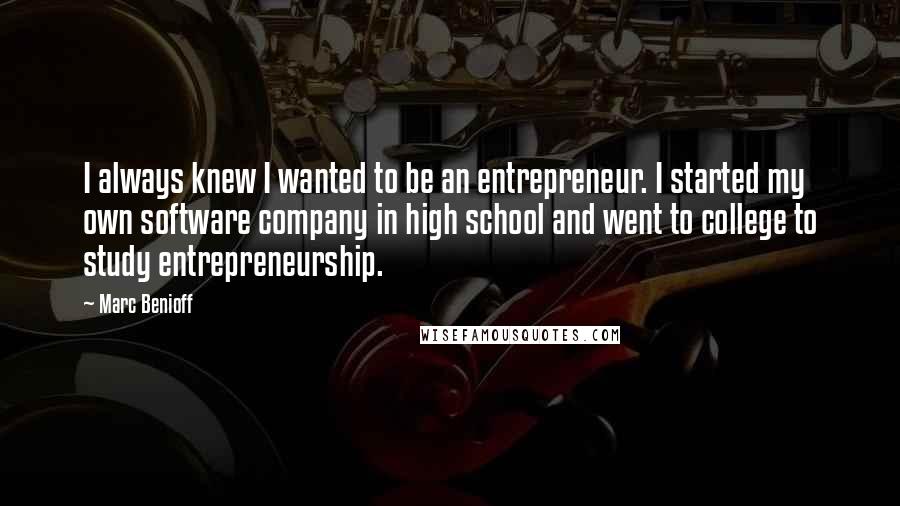 Marc Benioff quotes: I always knew I wanted to be an entrepreneur. I started my own software company in high school and went to college to study entrepreneurship.