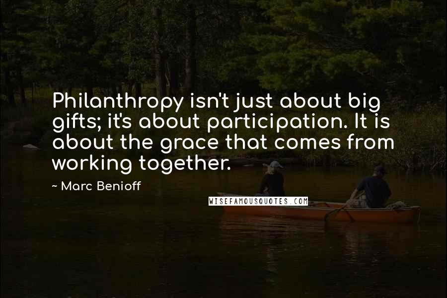 Marc Benioff quotes: Philanthropy isn't just about big gifts; it's about participation. It is about the grace that comes from working together.