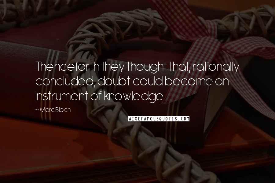 Marc Bloch quotes: Thenceforth they thought that, rationally concluded, doubt could become an instrument of knowledge.