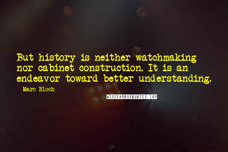 Marc Bloch quotes: But history is neither watchmaking nor cabinet construction. It is an endeavor toward better understanding.