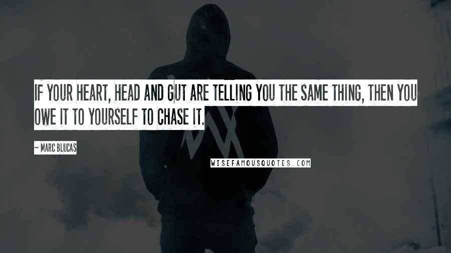 Marc Blucas quotes: If your heart, head and gut are telling you the same thing, then you owe it to yourself to chase it.