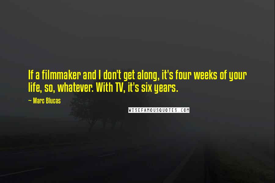 Marc Blucas quotes: If a filmmaker and I don't get along, it's four weeks of your life, so, whatever. With TV, it's six years.