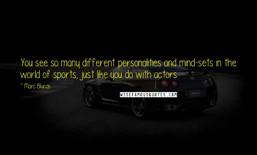 Marc Blucas quotes: You see so many different personalities and mind-sets in the world of sports, just like you do with actors. Marc Blucas quotes: You see so many different personalities and mind-sets in the world of sports, just like you do with actors.