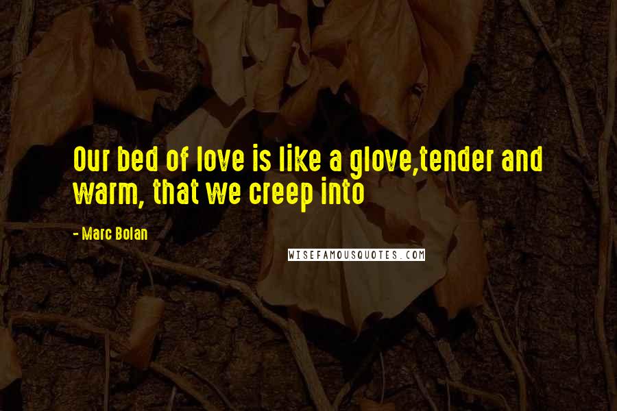 Marc Bolan quotes: Our bed of love is like a glove,tender and warm, that we creep into
