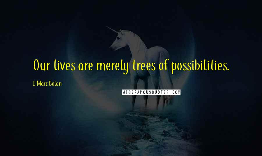 Marc Bolan quotes: Our lives are merely trees of possibilities.