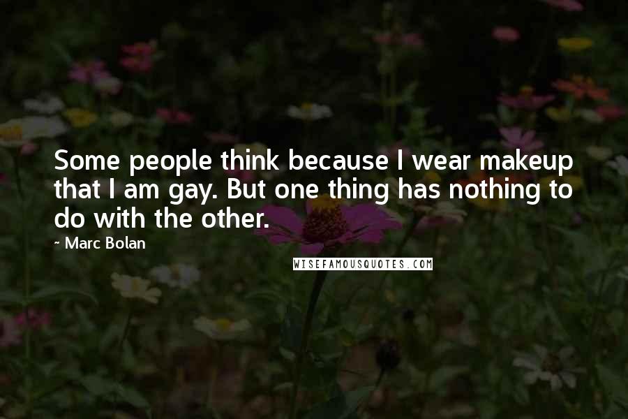Marc Bolan quotes: Some people think because I wear makeup that I am gay. But one thing has nothing to do with the other.
