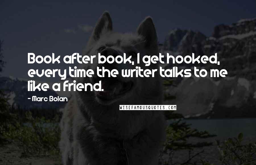 Marc Bolan quotes: Book after book, I get hooked, every time the writer talks to me like a friend.