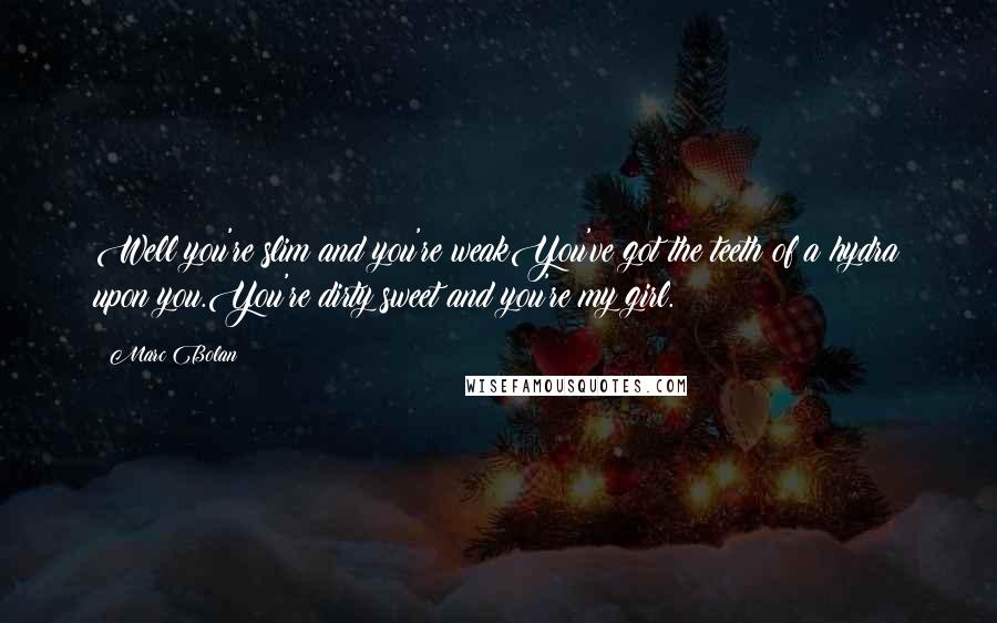 Marc Bolan quotes: Well you're slim and you're weakYou've got the teeth of a hydra upon you.You're dirty sweet and you're my girl.