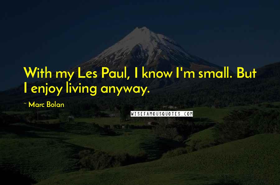 Marc Bolan quotes: With my Les Paul, I know I'm small. But I enjoy living anyway.