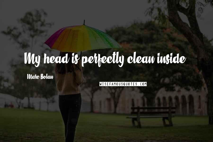 Marc Bolan quotes: My head is perfectly clean inside.