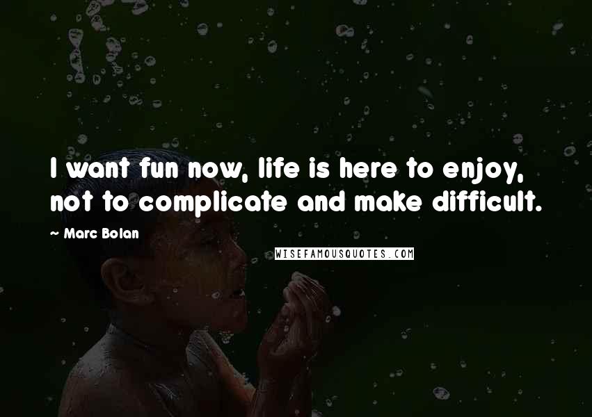 Marc Bolan quotes: I want fun now, life is here to enjoy, not to complicate and make difficult.