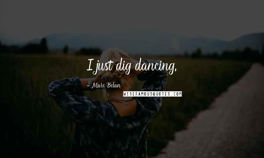Marc Bolan quotes: I just dig dancing.