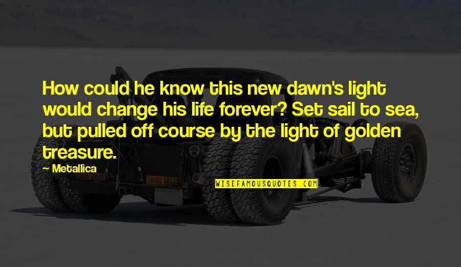 Marc Burkhart Quotes By Metallica: How could he know this new dawn's light