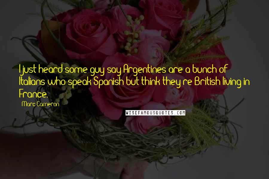 Marc Cameron quotes: I just heard some guy say Argentines are a bunch of Italians who speak Spanish but think they're British living in France.