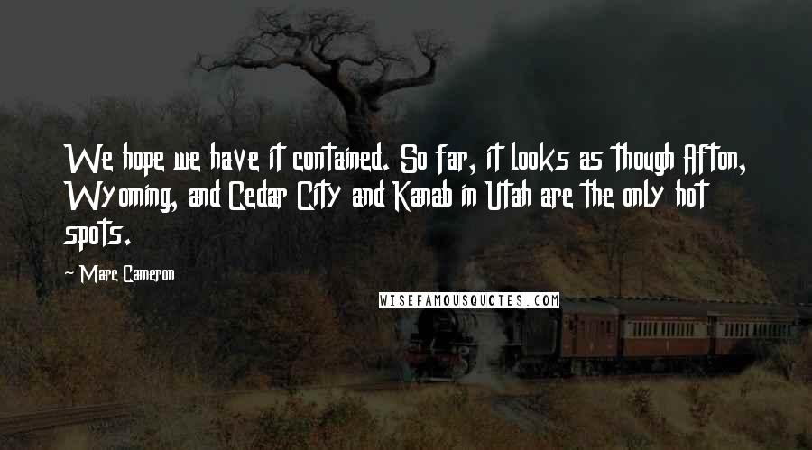 Marc Cameron quotes: We hope we have it contained. So far, it looks as though Afton, Wyoming, and Cedar City and Kanab in Utah are the only hot spots.