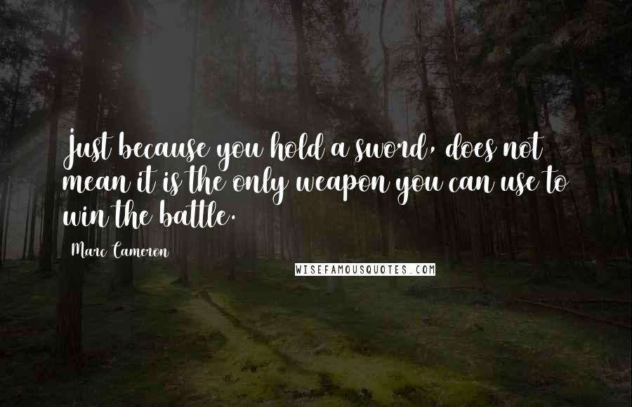 Marc Cameron quotes: Just because you hold a sword, does not mean it is the only weapon you can use to win the battle.
