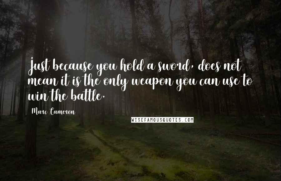 Marc Cameron quotes: Just because you hold a sword, does not mean it is the only weapon you can use to win the battle.