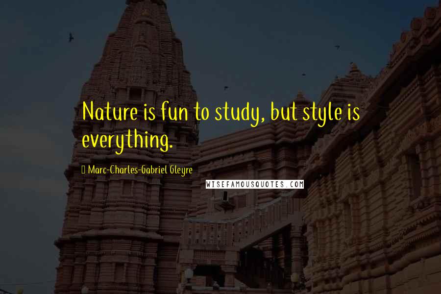 Marc-Charles-Gabriel Gleyre quotes: Nature is fun to study, but style is everything.