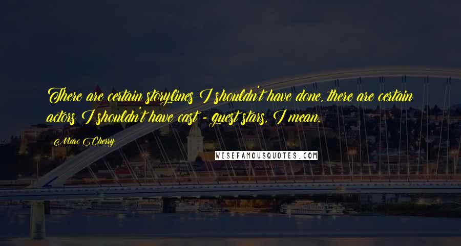Marc Cherry quotes: There are certain storylines I shouldn't have done, there are certain actors I shouldn't have cast - guest stars, I mean.