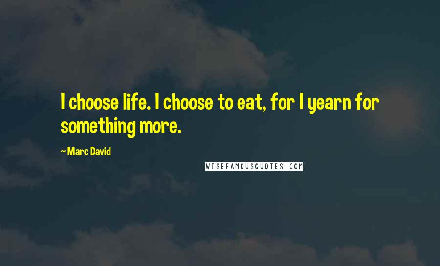 Marc David quotes: I choose life. I choose to eat, for I yearn for something more.