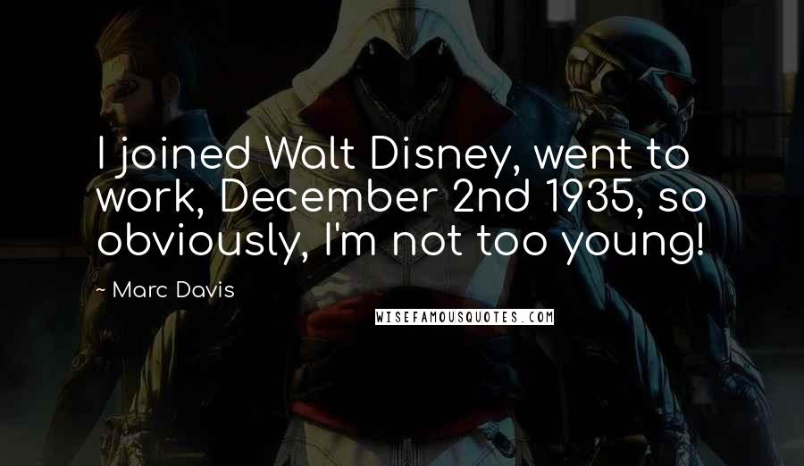 Marc Davis quotes: I joined Walt Disney, went to work, December 2nd 1935, so obviously, I'm not too young!
